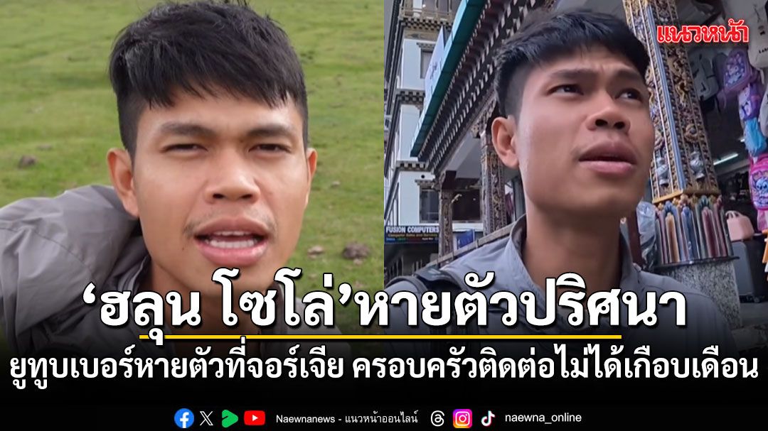 ขอพลังโซเชียลช่วย ฮลุน โซโล่ ยูทูบเบอร์ดังหายตัวปริศนาที่จอร์เจีย