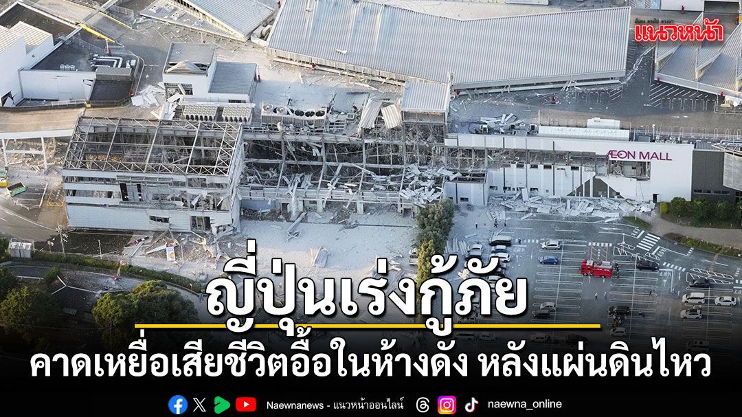 ญี่ปุ่นเร่งกู้ภัย! คาดเหยื่อเสียชีวิตจำนวนมากในห้างดัง หลังแผ่นดินไหวรุนแรง