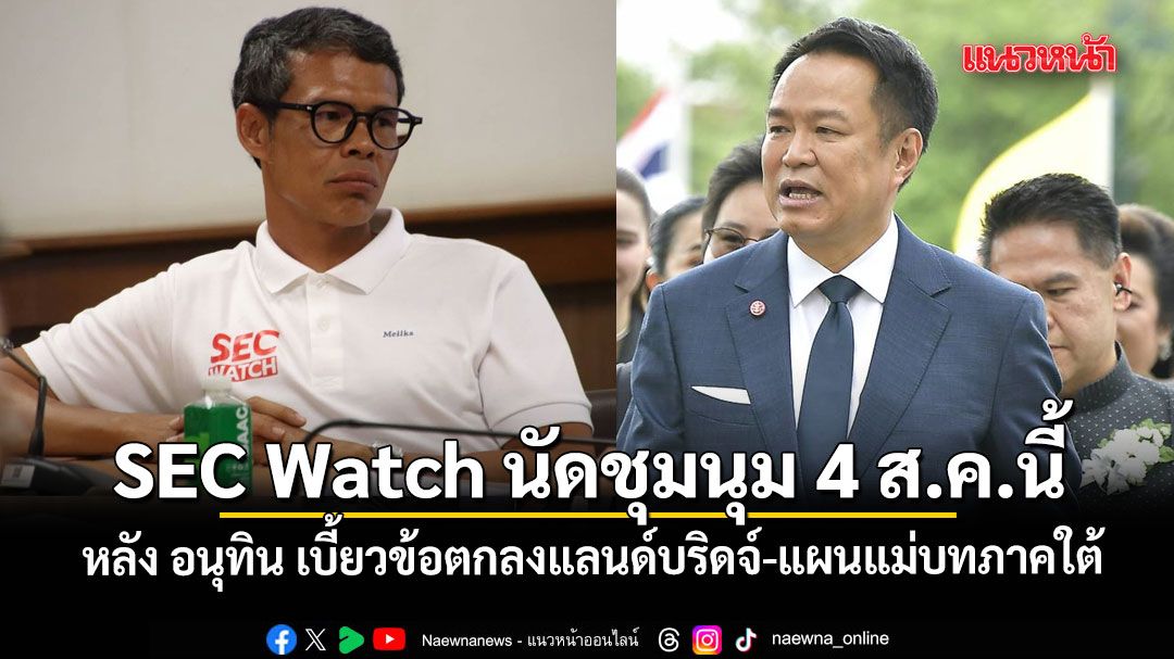 SEC Watch ประกาศชุมนุม 4 ส.ค.นี้ หลัง อนุทิน เบี้ยวข้อตกลงแลนด์บริดจ์-แผนแม่บทพัฒนาภาคใต้