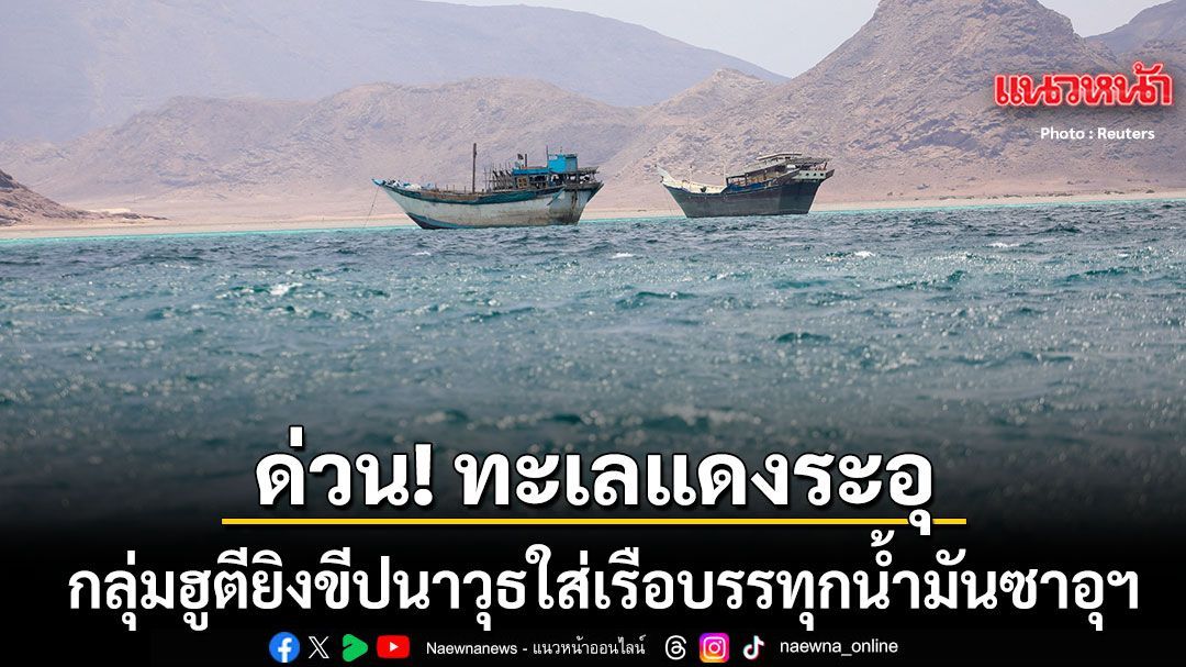 ด่วน! กลุ่มฮูตี ยิงขีปนาวุธใส่เรือบรรทุกน้ำมันซาอุฯในทะเลแดง ท้าทายอำนาจรัฐบาลริยาด