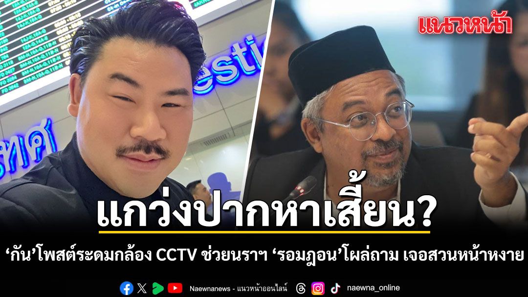 กัน จอมพลัง โพสต์ระดมกล้อง CCTV ช่วยนราฯ 'รอมฎอน'โผล่ถามงบ เจอสวนกลับหน้าหงาย