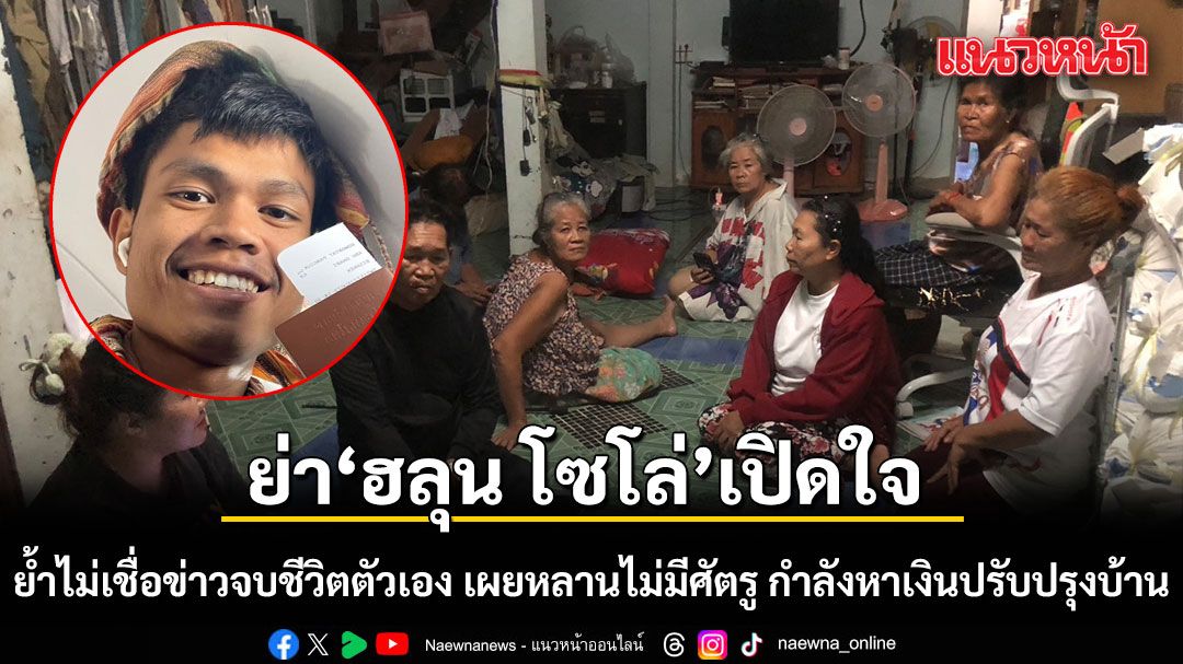 ย่า'ฮลุน โซโล่'เปิดใจ ย้ำไม่เชื่อข่าวจบชีวิตตัวเอง เผยหลานไม่มีศัตรู กำลังหาเงินปรับปรุงบ้าน