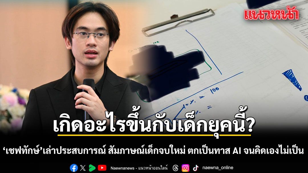 เกิดอะไรขึ้นกับเด็กยุคนี้? เชฟทักษ์เล่าประสบการณ์ตรง สัมภาษณ์เด็กจบใหม่ ตกเป็นทาส AI จนคิดเองไม่เป็น