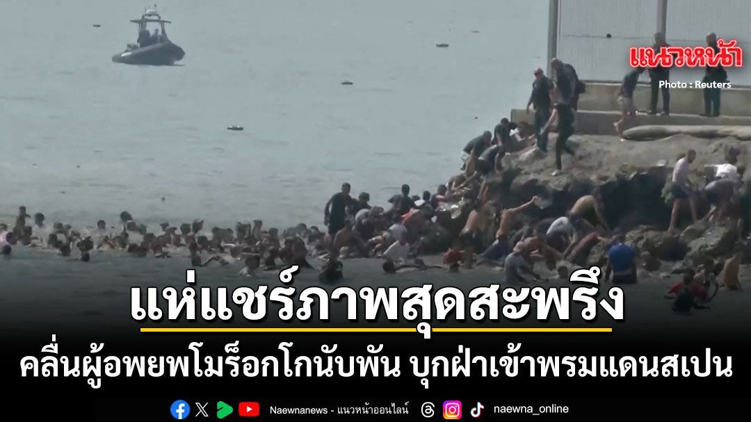 เปิดภาพสุดสะพรึง คลื่นผู้อพยพนับพันคนจากโมร็อกโก ว่ายน้ำ-ฝ่ารั้วกั้นทะลักเข้าดินแดนเซวตาของสเปน