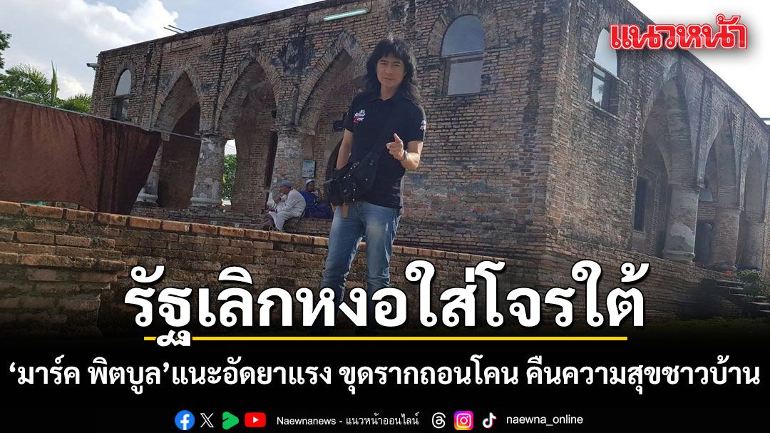 อีก 100 ปีก็ไม่สงบ! 'มาร์ค พิตบูล'เตือนรัฐเลิกหงอใส่โจรใต้ แนะอัดยาแรง ขุดรากถอนโคน คืนความสุขชาวบ้าน