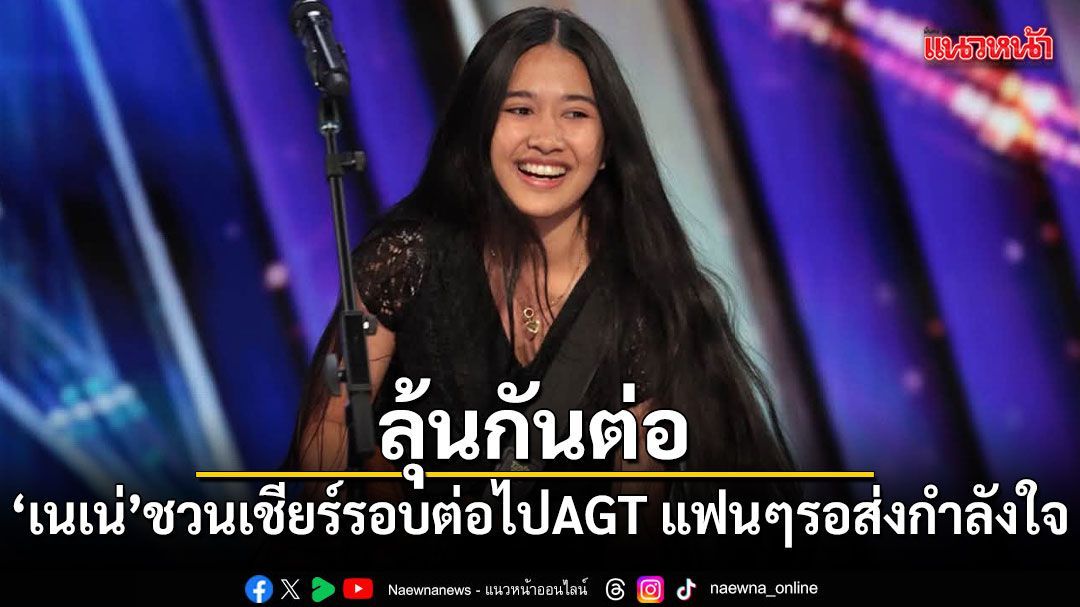 ลุ้นกันต่อ! เนเน่ รอยัล ชวนเชียร์รอบต่อไป AGT แฟนคลับรอส่งกำลังใจ
