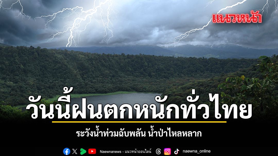 วันนี้ฝนตกหนักทั่วไทย ระวังน้ำท่วมฉับพลัน น้ำป่าไหลหลาก