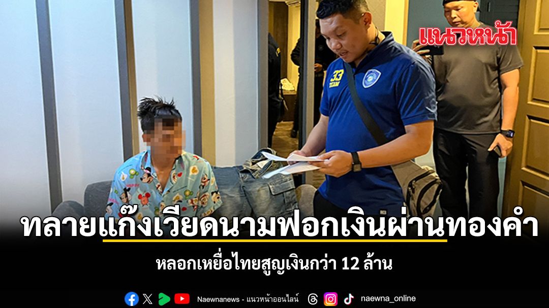 ทลายแก๊งเวียดนามฟอกเงินผ่านทองคำ หลอกเหยื่อไทยสูญเงินกว่า 12 ล้าน