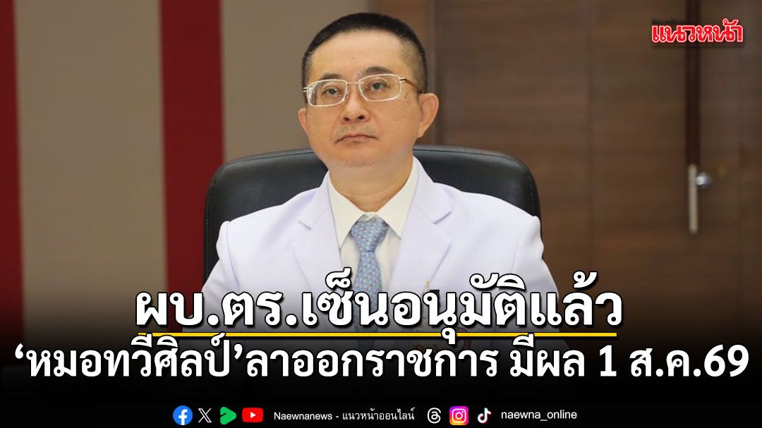 ผบ.ตร.เซ็นอนุมัติแล้ว หมอทวีศิลป์ ลาออกราชการ มีผล 1 ส.ค.69