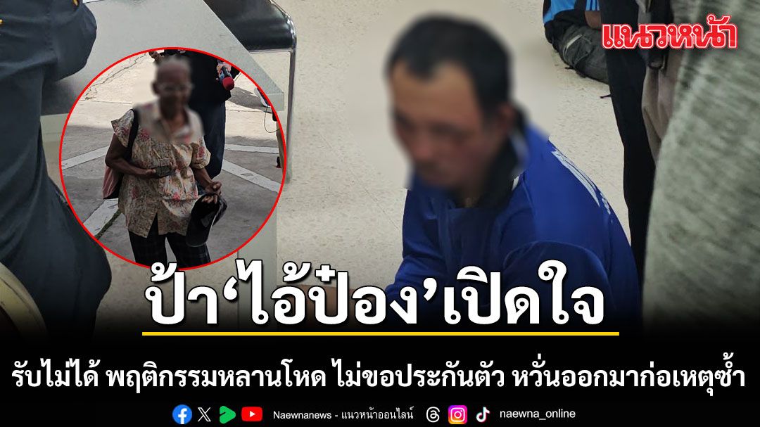 ป้า ไอ้ป๋อง เปิดใจ รับไม่ได้ พฤติกรรมหลานโหด ไม่ขอประกันตัว หวั่นออกมาก่อเหตุซ้ำ