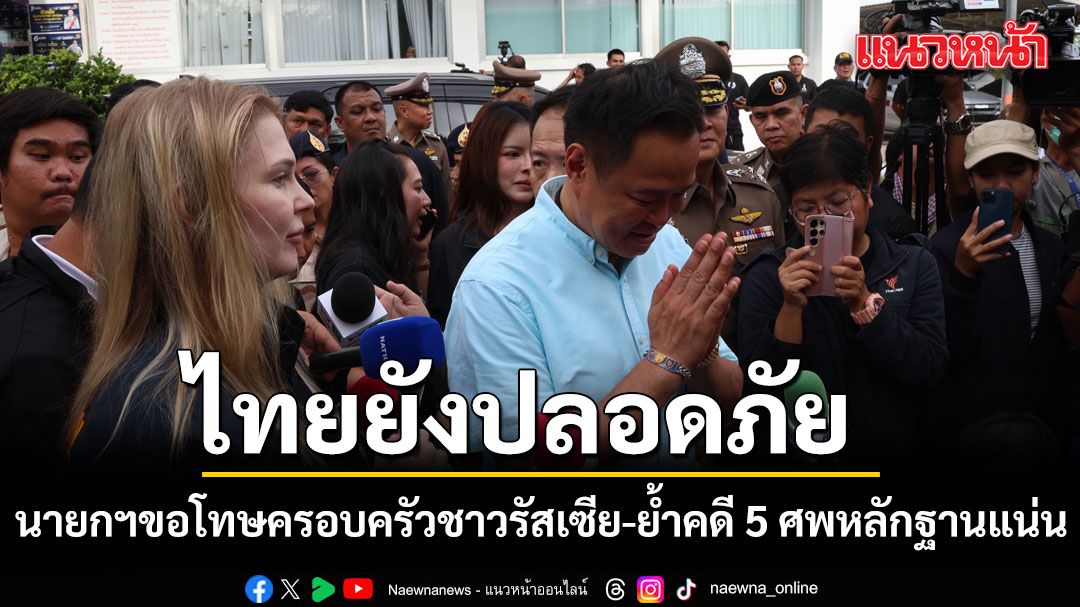 นายกฯ ย้ำคดี 5 ศพหลักฐานแน่น ยันไทยยังปลอดภัย พร้อมขอโทษครอบครัวชาวรัสเซีย