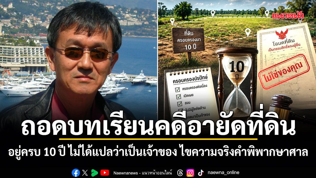 ถอดบทเรียนคดีอายัดที่ดิน! อยู่ครบ 10 ปี ไม่ได้แปลว่าเป็นเจ้าของ ไขความจริงคำพิพากษาศาล