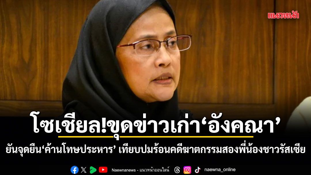 โซเชียล!ขุดข่าวเก่าอังคณา ยันจุดยืนค้านโทษประหาร เทียบปมร้อนคดีฆาตกรรมสองพี่น้องชาวรัสเซีย