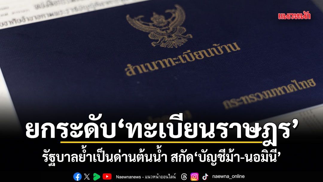 ยกระดับทะเบียนราษฎร รัฐบาลย้ำเป็นด่านต้นน้ำ สกัดบัญชีม้า-นอมินี