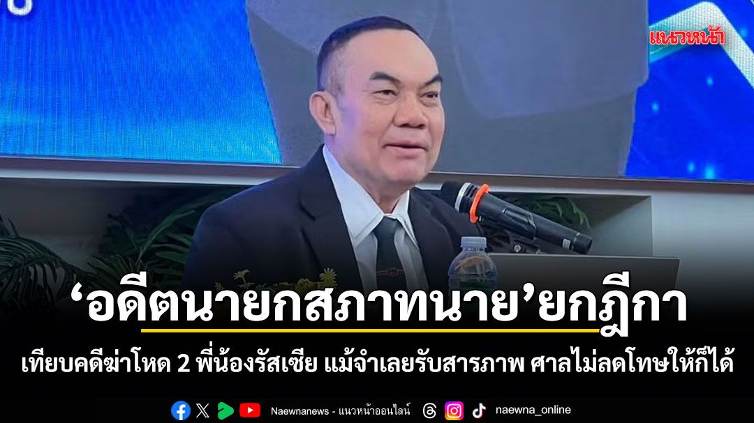 อดีตนายกสภาทนาย ยกฎีกา เทียบคดีฆ่าโหด 2 พี่น้องรัสเซีย แม้จำเลยรับสารภาพ ศาลไม่ลดโทษให้ก็ได้