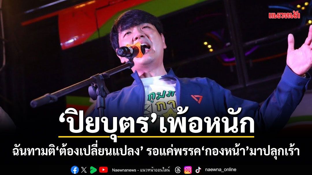 ปิยบุตร เพ้อหนัก ฉันทามติต้องเปลี่ยนแปลง รอแค่พรรคกองหน้า มาปลุกเร้า