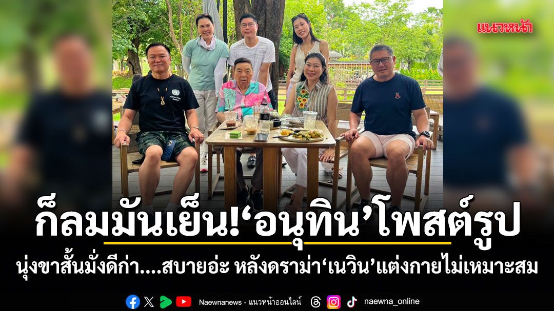 ก็ลมมันเย็น!!! อนุทิน โพสต์รูป นุ่งขาสั้นมั่งดีก่า....สบายอ่ะ หลังดราม่า เนวิน แต่งกายไม่เหมาะสม