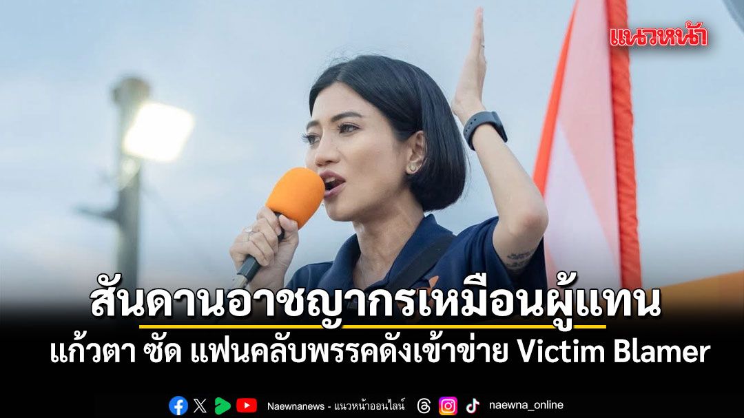 แรงมากแม่! แก้วตา ซัด แฟนคลับพรรคดังเข้าข่าย Victim Blamer ลั่น สันดานอาชญากรเหมือนผู้แทน