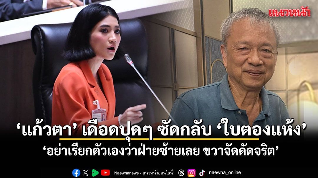 ฟาดกันยับ! แก้วตา เดือดปุดๆ ซัดกลับ ใบตองแห้ง ลั่น อย่าเรียกตัวเองว่าฝ่ายซ้ายเลย ขวาจัดดัดจริต