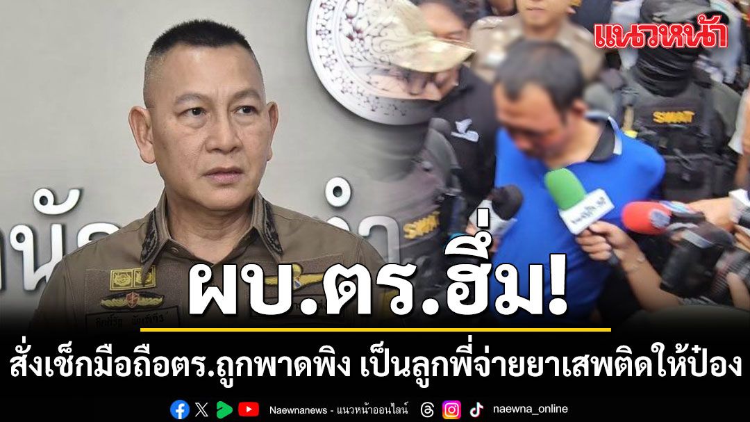 ผบ.ตร.ฮึ่ม! สั่งเช็กมือถือตำรวจ ถูกพาดพิง เป็นลูกพี่จ่ายยาเสพติดให้ป๋อง