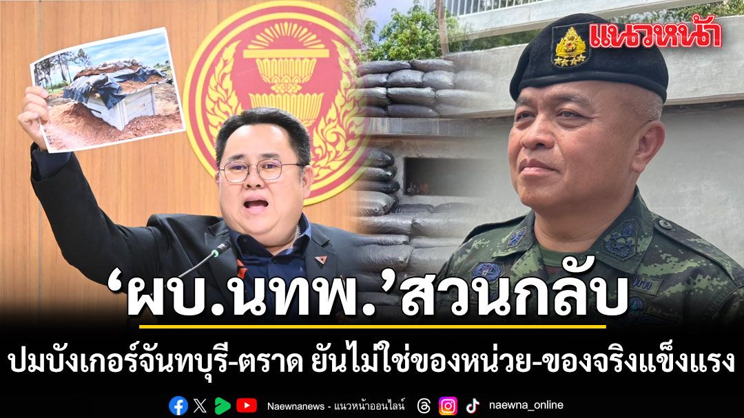 ผบ.นทพ. โต้ กมธ.ทหาร ปมบังเกอร์จันทบุรี-ตราด ยันไม่ใช่ของหน่วย ชี้ของจริงแข็งแรง ใช้งานแล้ว 100%