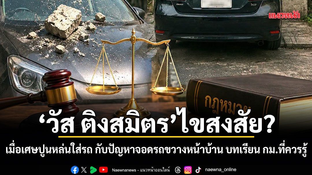 วัส ติงสมิตร ไขสงสัย? เมื่อเศษปูนหล่นใส่รถ กับปัญหาจอดรถขวางหน้าบ้าน บทเรียนทางกฎหมายที่สังคมไทยควรเรียนรู้