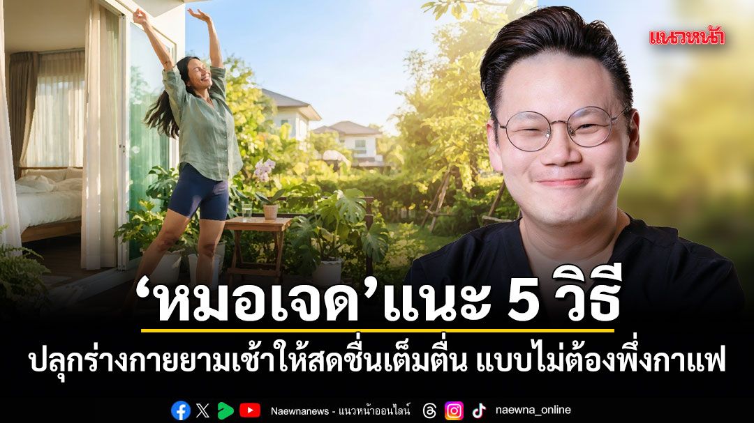 หมอเจด แนะ 5 วิธี ปลุกร่างกายยามเช้าให้สดชื่นเต็มตื่น แบบไม่ต้องพึ่งกาแฟ