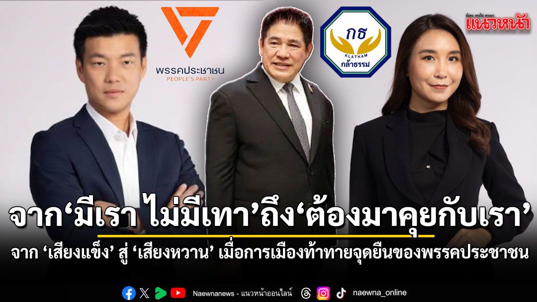 จาก'มีเรา ไม่มีเทา'ถึง'ต้องมาคุยกับเรา' จาก'เสียงแข็ง'สู่'เสียงหวาน' เมื่อการเมืองท้าทายจุดยืนของพรรคประชาชน
