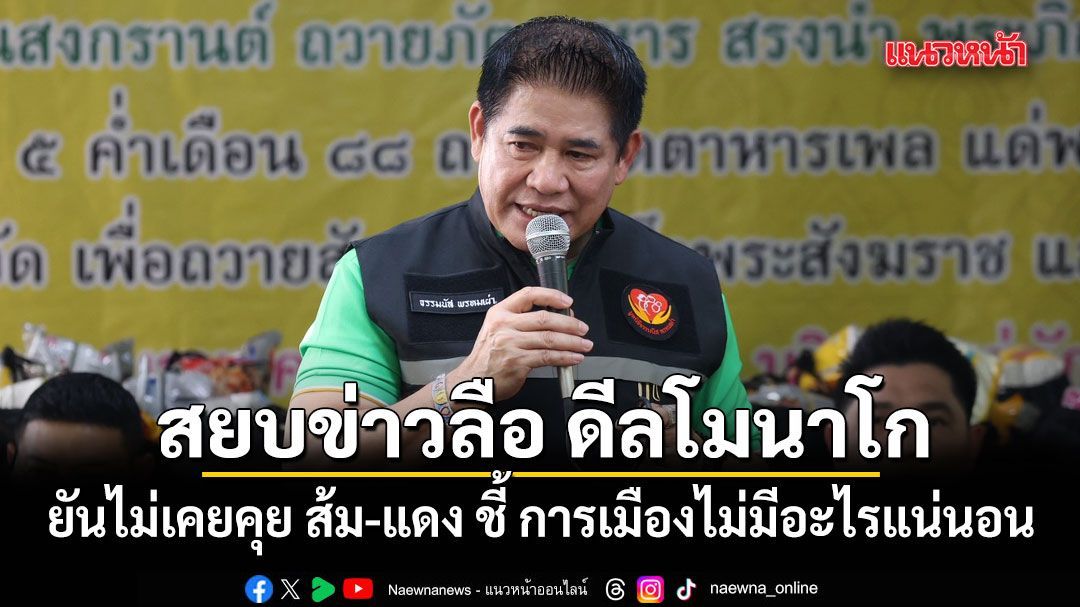 ธรรมนัส สยบข่าวลือ ดีลโมนาโก ยันไม่เคยคุย ส้ม-แดง ชี้ การเมืองไม่มีอะไรแน่นอน