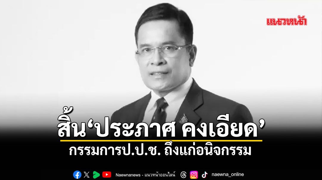 สิ้น 'ประภาศ คงเอียด' กรรมการ ป.ป.ช. ถึงแก่อนิจกรรม ในวัย 64 ปี หลังเข้ารักษาตัวในรพ.