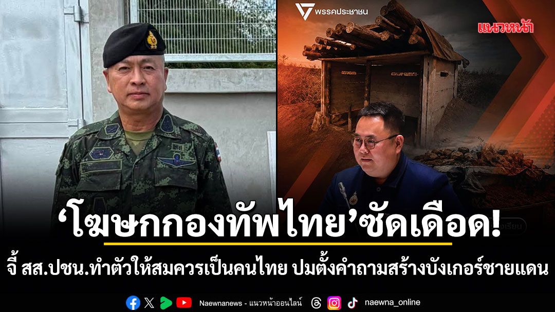 โฆษกกองทัพไทย ซัดเดือด! จี้ สส.ปชน.ทำตัวให้สมควรเป็นคนไทย ปมตั้งคำถามสร้างบังเกอร์ชายแดน