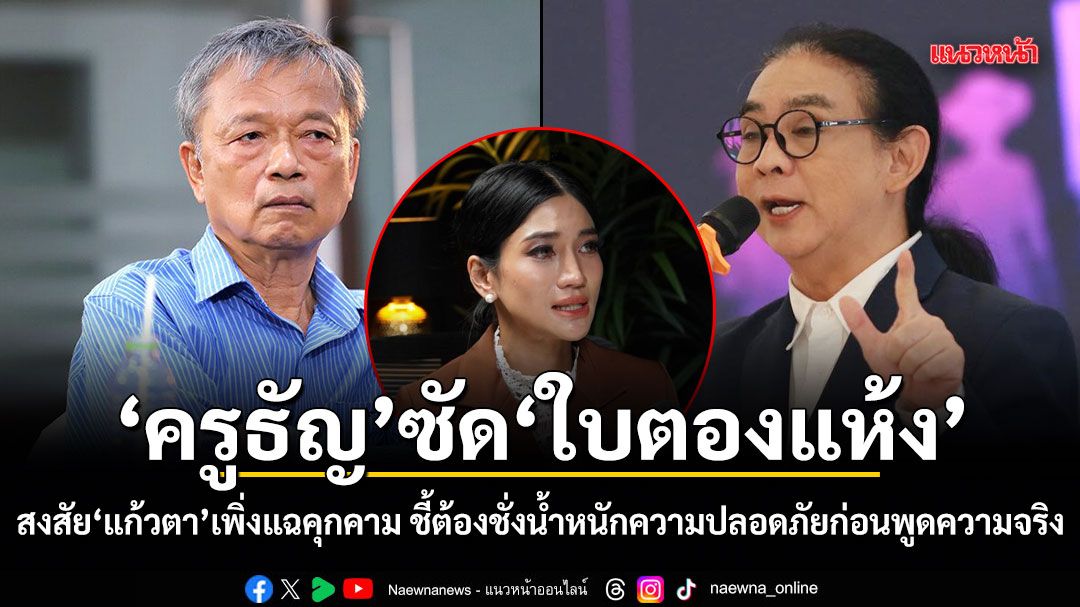 ครูธัญ ซัด ใบตองแห้ง ปมสงสัย แก้วตา เพิ่งแฉคุกคาม ชี้เหยื่อต้องชั่งน้ำหนักความปลอดภัย ก่อนพูดความจริง