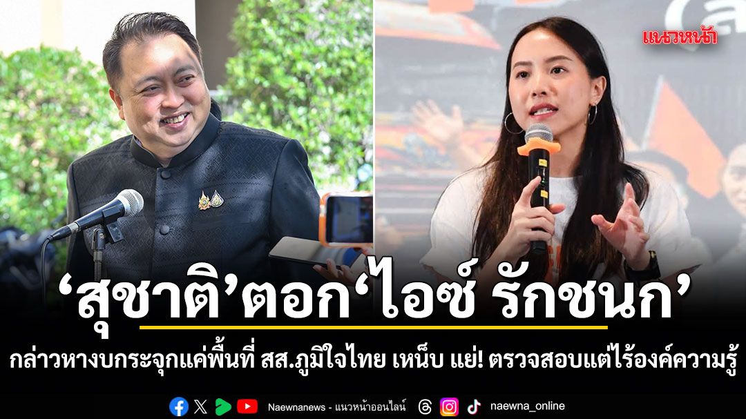 สุชาติ ตอก ไอซ์ รักชนก กล่าวหางบกระจุกแค่พื้นที่ สส.ภูมิใจไทย เหน็บ แย่! ตรวจสอบแต่ไร้องค์ความรู้