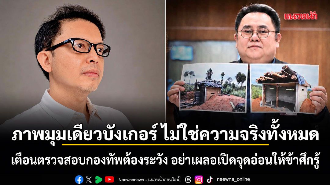 อัษฎางค์ ชี้ภาพมุมเดียวบังเกอร์ ไม่ใช่ความจริงทั้งหมด เตือนตรวจสอบกองทัพต้องระวัง อย่าเผลอเปิดจุดอ่อนให้ข้าศึกรู้