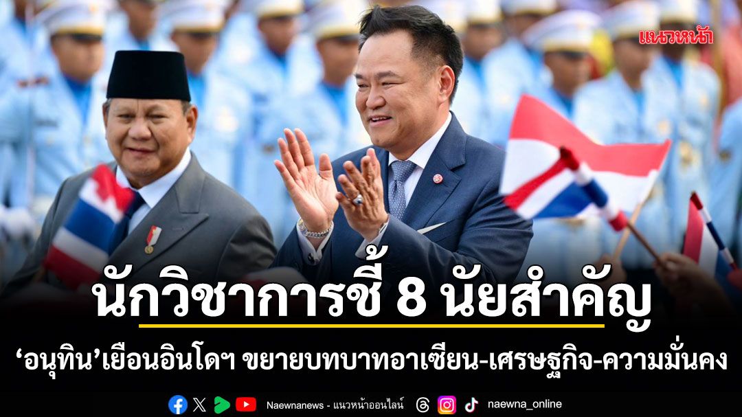 นักวิชาการชี้ 8 นัยสำคัญ อนุทิน เยือนอินโดนีเซีย มองไทยเร่งยกระดับหุ้นส่วนยุทธศาสตร์ ขยายบทบาทอาเซียน-เศรษฐกิจ-ความมั่นคง