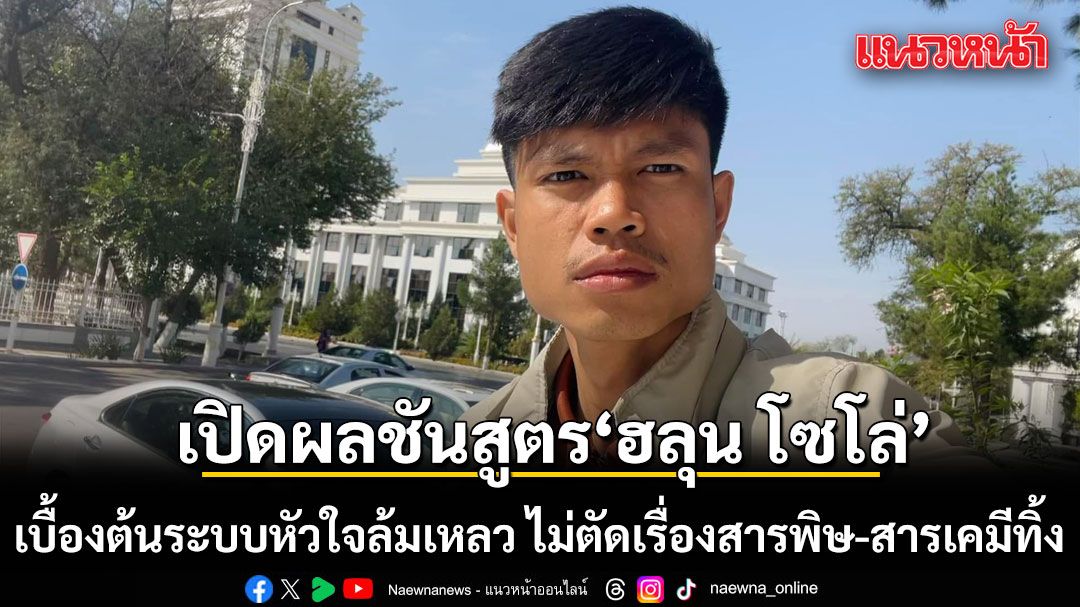 แพทย์เปิดผลชันสูตร ฮลุน โซโล่ เบื้องต้นระบบหัวใจล้มเหลว ไม่ตัดเรื่องสารพิษ-สารเคมีทิ้ง