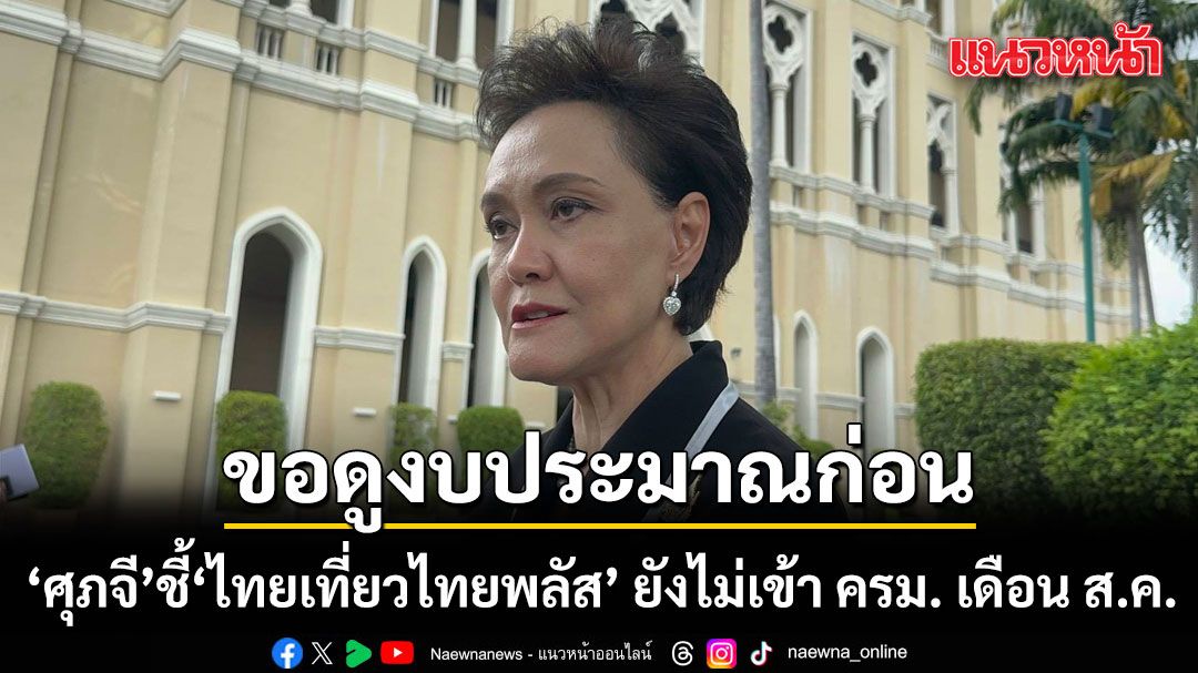 ขอดูงบประมาณก่อน!  ศุภจี ชี้โครงการ ไทยเที่ยวไทยพลัส ยังไม่เข้า ครม. เดือน ส.ค.