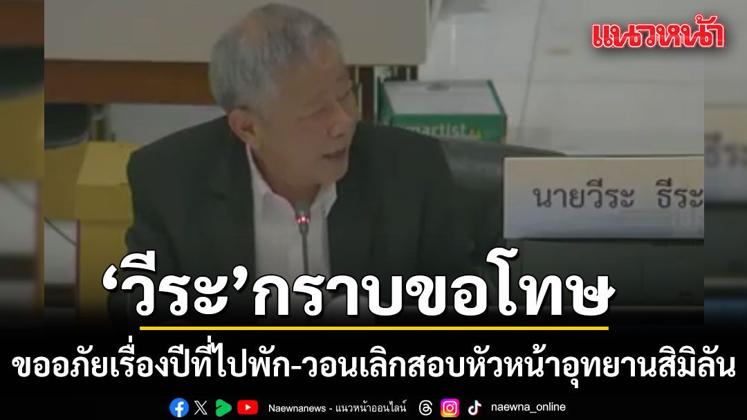 ‘วีระ’กราบขอโทษ เรื่องปีที่ไปพัก วอนกรมอุทยานฯ เลิกสอบหัวหน้าอุทยานเกาะสิมิลัน