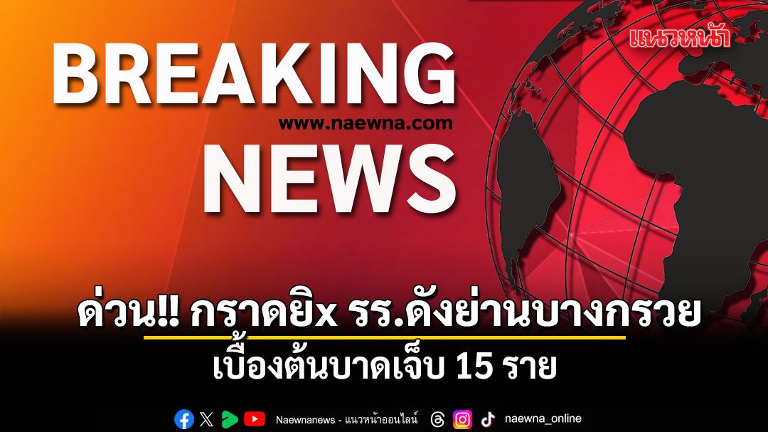 ด่วน!! กราดยิx รร.ดังย่านบางกรวย นนทบุรี เบื้องต้นบาดเจ็บ 15 ราย จนท.เร่งตรวจสอบ