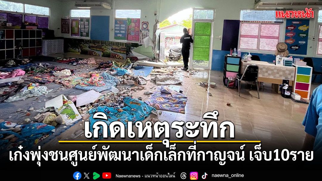 เก๋งพุ่งชนศูนย์พัฒนาเด็กเล็กที่กาญจนบุรี ระหว่างเด็กนอนกลางวัน เจ็บนับ 10 ราย