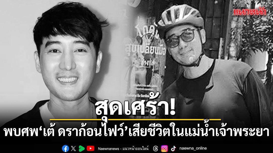 สุดเศร้า! พบศพ เต้ ดราก้อนไฟว์ อดีตบอยแบนด์ดัง เสียชีวิตในแม่น้ำเจ้าพระยา