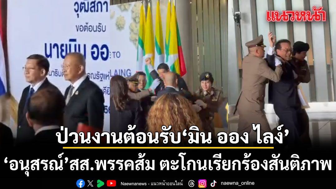 ‘อนุสรณ์’ สส.พรรคส้ม ตะโกนเรียกร้องสันติภาพ ป่วนงานรัฐสภาต้อนรับ ‘มิน ออง ไลง์’ ตร.สภารุดหิ้วปีกพ้นพื้นที่