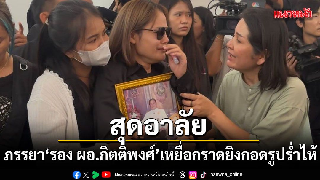 สุดอาลัย ภรรยา รอง ผอ.กิตติพงศ์ เหยื่อกราดยิง กอดรูปร่ำไห้หนัก ส่งร่างกลับศรีสะเกษ