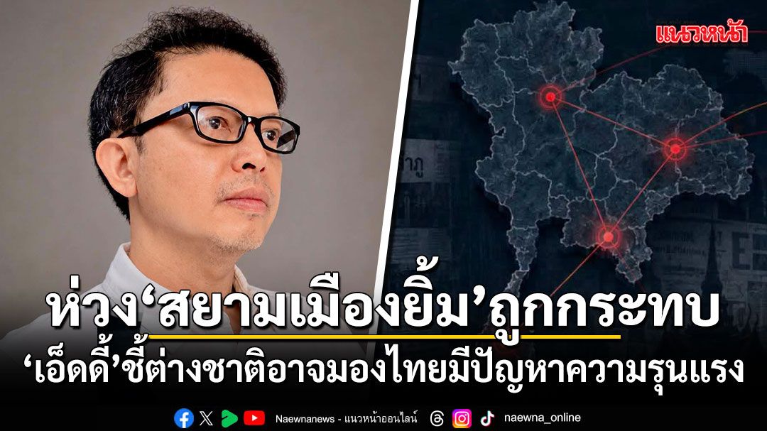 เอ็ดดี้ ห่วง สยามเมืองยิ้ม ถูกกระทบ ต่างชาติอาจมองไทยมีปัญหาความรุนแรง
