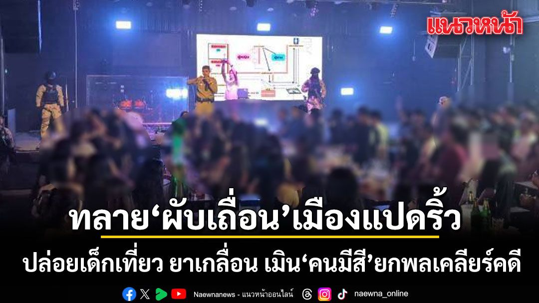 บุกทลาย ‘ผับเถื่อน’ กลางเมืองแปดริ้ว ปล่อยเด็กเที่ยว ยาเกลื่อน เมิน คนมีสี ยกพลเคลียร์คดี