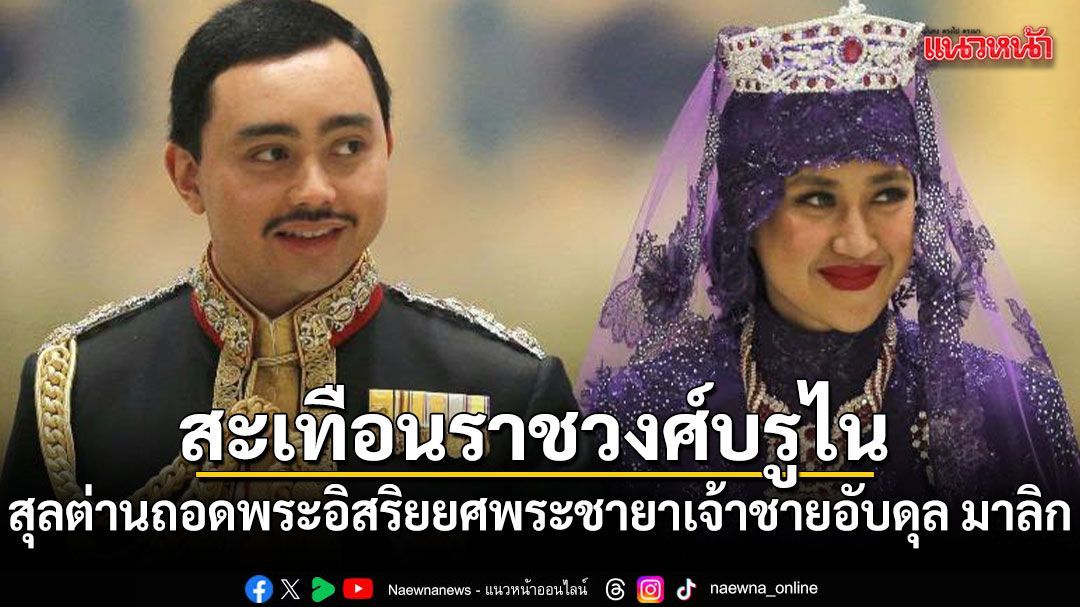 สะเทือนราชวงศ์บรูไน สุลต่านถอดพระอิสริยยศพระชายาเจ้าชายอับดุล มาลิก ชี้มีพฤติกรรมไม่เหมาะสม