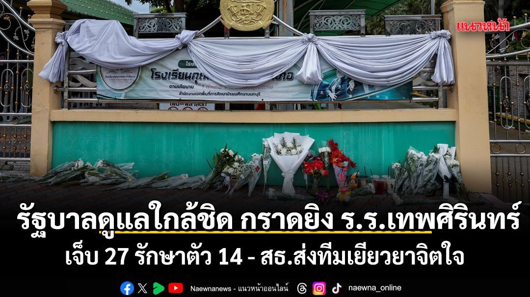 รัฐบาลดูแลใกล้ชิด กราดยิX ร.ร.เทพศิรินทร์ เจ็บ 27 รักษาตัว 14 - สธ.ส่งทีมเยียวยาจิตใจ