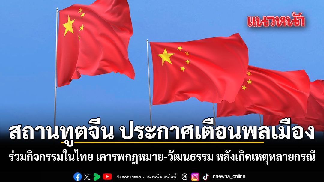 สถานทูตจีน ประกาศเตือนพลเมือง ร่วมกิจกรรมในไทย เคารพกฎหมาย วัฒนธรรม หลังเกิดเหตุหลายกรณี
