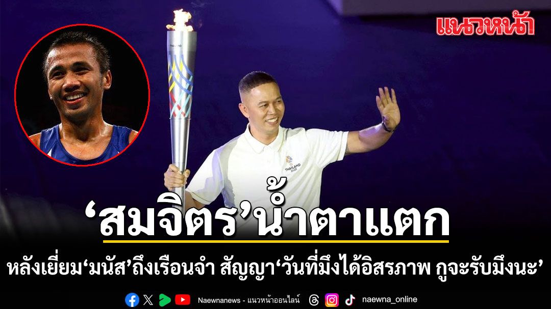 สมจิตร น้ำตาแตก หลังเยี่ยม มนัส ถึงเรือนจำ สัญญากับน้องรัก 'วันที่มึงได้อิสรภาพ กูจะรับมึงนะ'