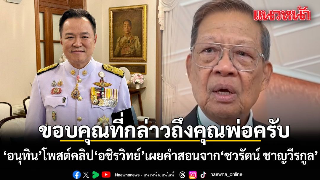 อนุทิน โพสต์คลิป อชิรวิทย์ เผยคำสอนจาก ‘ชวรัตน์ ชาญวีรกูล’ หลักคิดรู้ 5 อย่าง